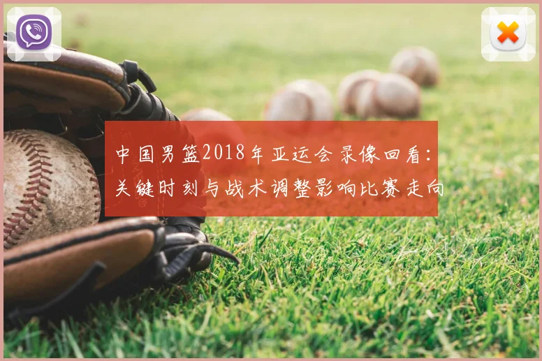 中国男篮2018年亚运会录像回看：关键时刻与战术调整影响比赛走向