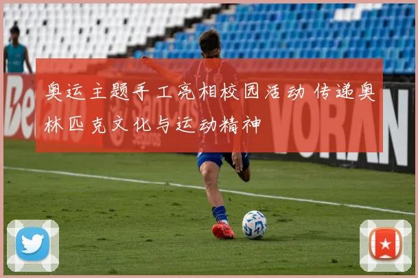 奥运主题手工亮相校园活动 传递奥林匹克文化与运动精神