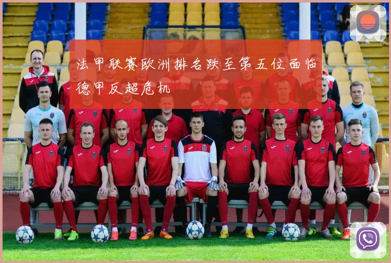 法甲联赛欧洲排名跌至第五位面临德甲反超危机