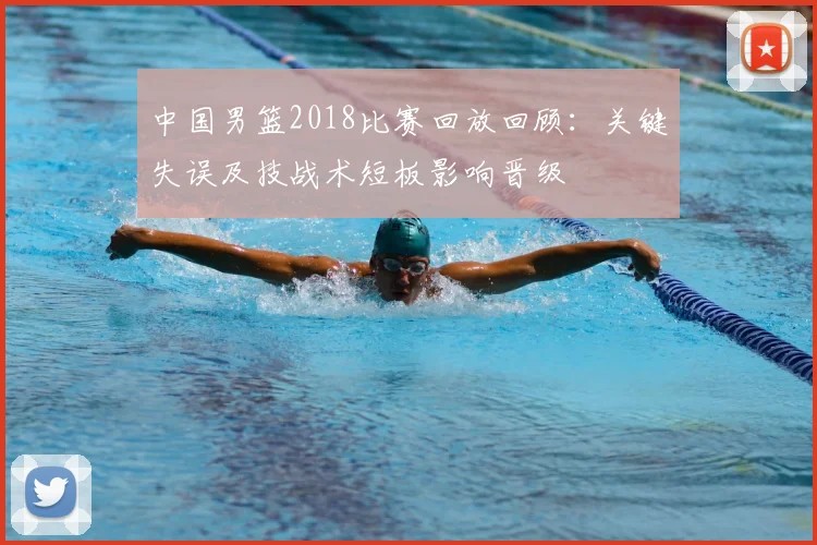 中国男篮2018比赛回放回顾：关键失误及技战术短板影响晋级