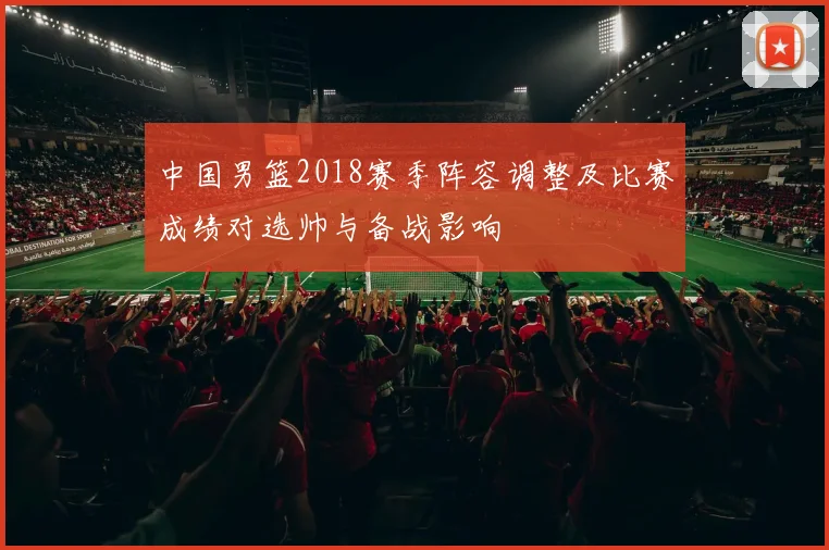 中国男篮2018赛季阵容调整及比赛成绩对选帅与备战影响