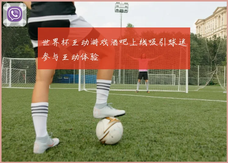 世界杯互动游戏酒吧上线吸引球迷参与互动体验