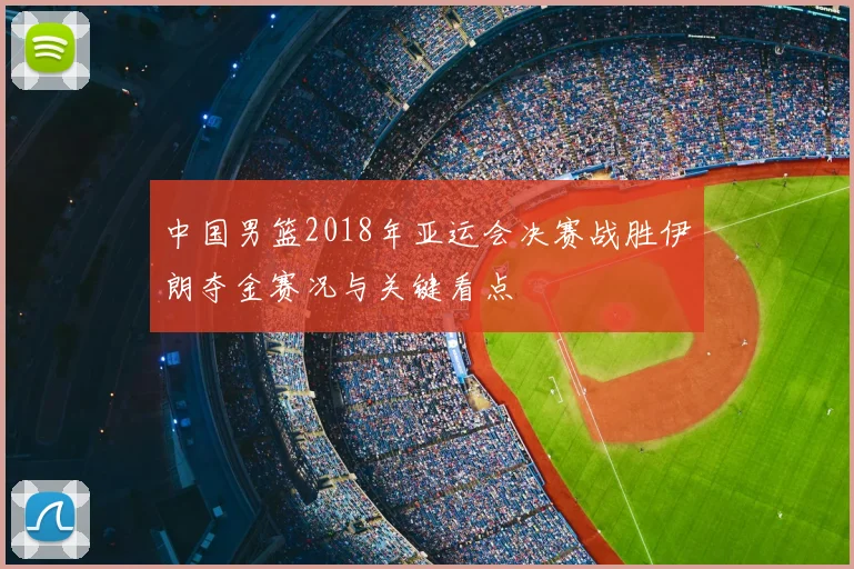 中国男篮2018年亚运会决赛战胜伊朗夺金赛况与关键看点