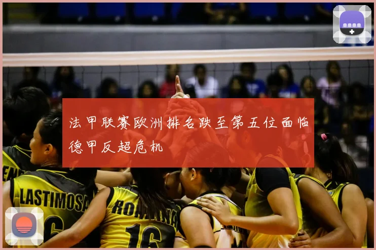 法甲联赛欧洲排名跌至第五位面临德甲反超危机