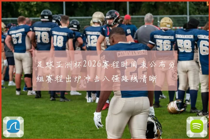 足球亚洲杯2026赛程时间表公布分组赛程出炉冲击八强路线清晰