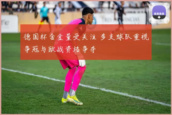 德国杯含金量受关注 多支球队重视争冠与欧战资格争夺