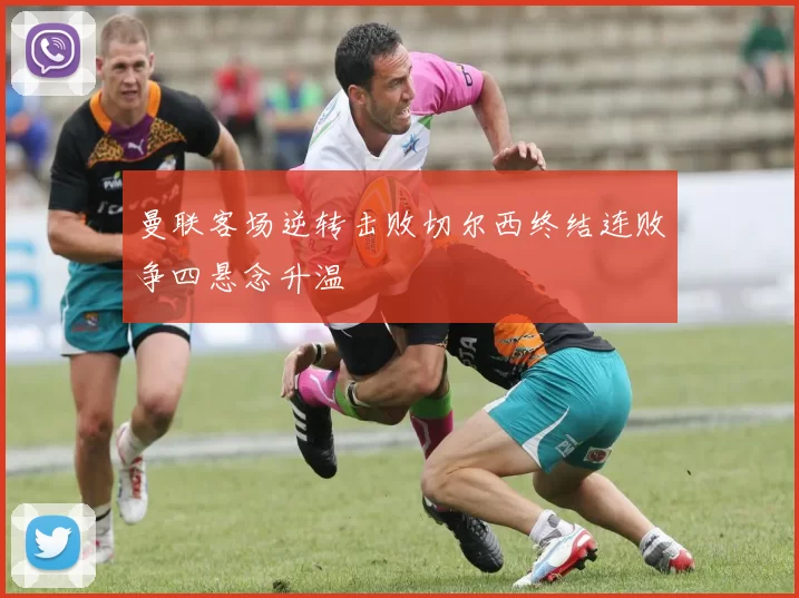 曼联客场逆转击败切尔西终结连败争四悬念升温