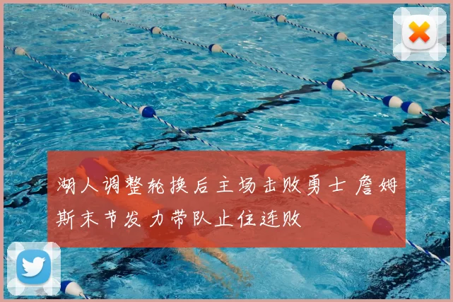 湖人调整轮换后主场击败勇士 詹姆斯末节发力带队止住连败