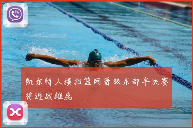 凯尔特人横扫篮网晋级东部半决赛将迎战雄鹿