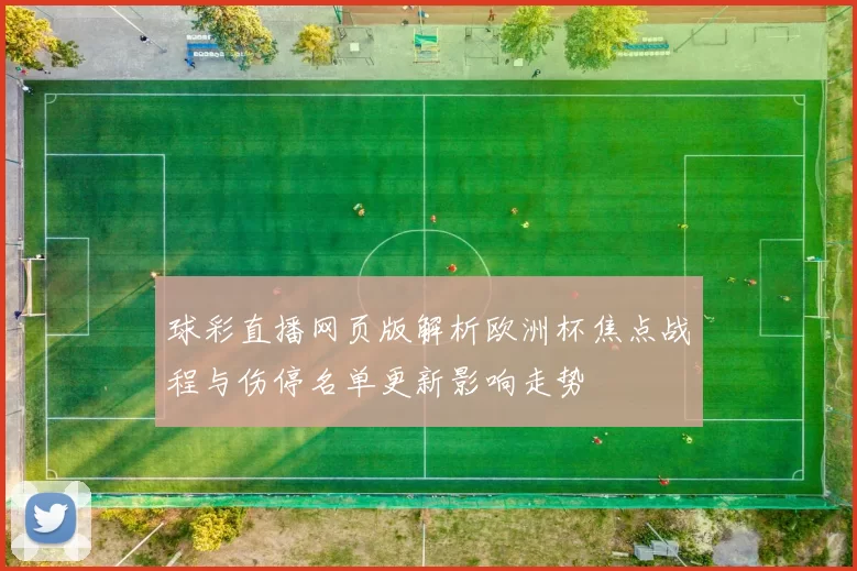 球彩直播网页版解析欧洲杯焦点战程与伤停名单更新影响走势