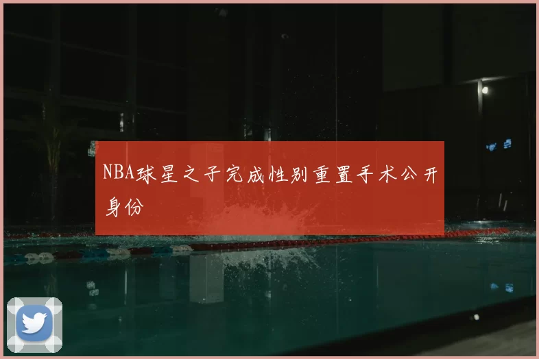 NBA球星之子完成性别重置手术公开身份