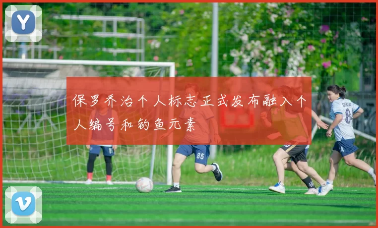 保罗乔治个人标志正式发布融入个人编号和钓鱼元素