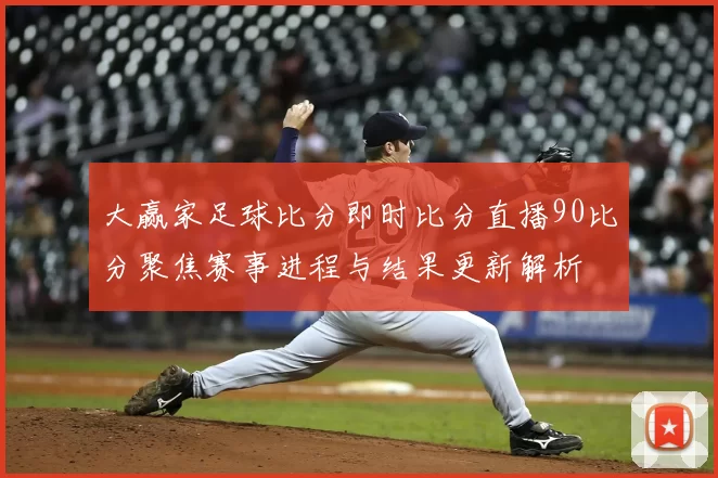大赢家足球比分即时比分直播90比分聚焦赛事进程与结果更新解析