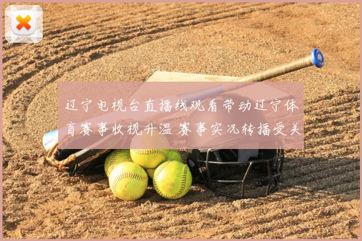 辽宁电视台直播线观看带动辽宁体育赛事收视升温 赛事实况转播受关注