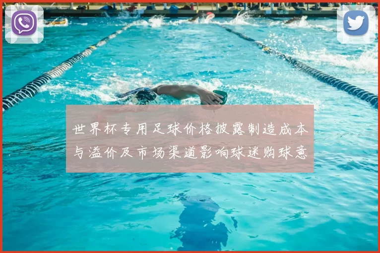 世界杯专用足球价格披露制造成本与溢价及市场渠道影响球迷购球意愿