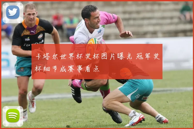 卡塔尔世界杯奖杯图片曝光 冠军奖杯细节成赛事看点