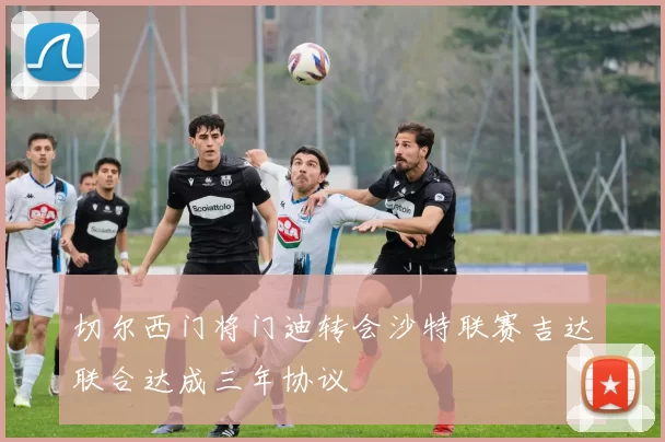 切尔西门将门迪转会沙特联赛吉达联合达成三年协议
