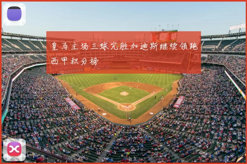 皇马主场三球完胜加迪斯继续领跑西甲积分榜