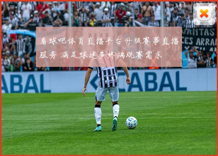 看球吧体育直播平台升级赛事直播服务 满足球迷多终端观赛需求