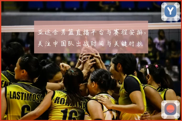 亚运会男篮直播平台与赛程安排,关注中国队出战时间与关键对抗
