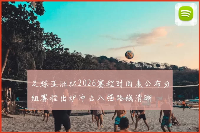 足球亚洲杯2026赛程时间表公布分组赛程出炉冲击八强路线清晰
