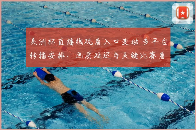 美洲杯直播线观看入口变动 多平台转播安排、画质延迟与关键比赛看点分析
