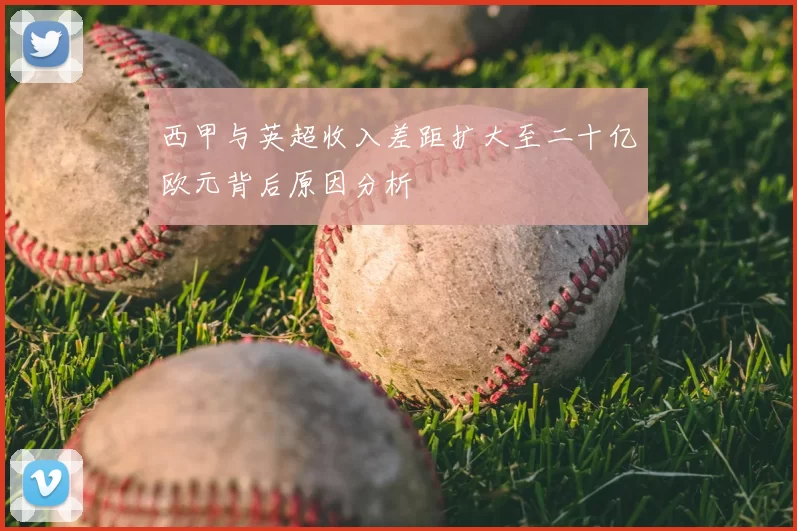 西甲与英超收入差距扩大至二十亿欧元背后原因分析