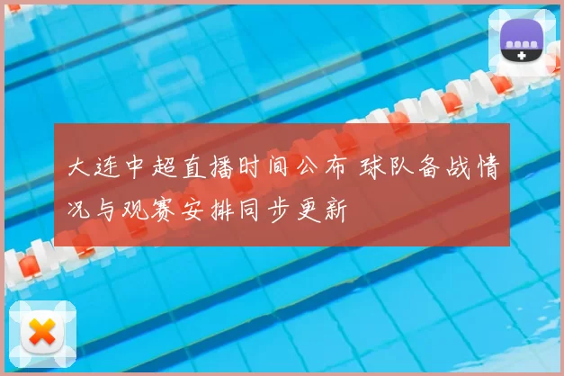 大连中超直播时间公布 球队备战情况与观赛安排同步更新