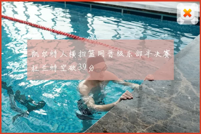 凯尔特人横扫篮网晋级东部半决赛杜兰特空砍39分