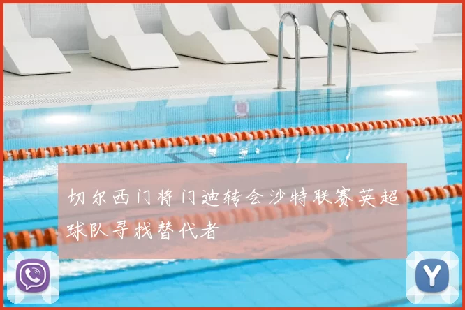 切尔西门将门迪转会沙特联赛英超球队寻找替代者