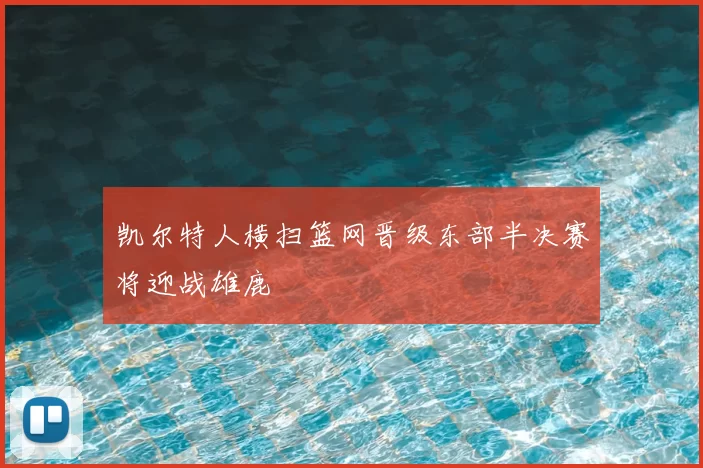 凯尔特人横扫篮网晋级东部半决赛将迎战雄鹿