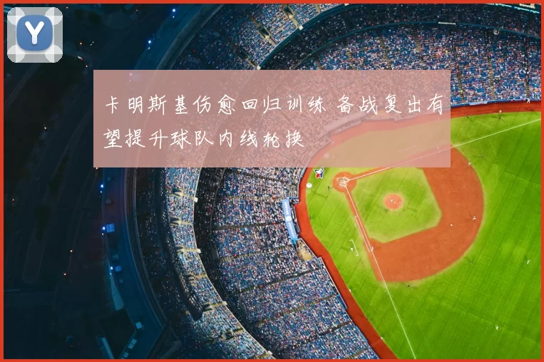 卡明斯基伤愈回归训练 备战复出有望提升球队内线轮换