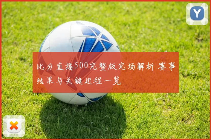 比分直播500完整版完场解析 赛事结果与关键进程一览