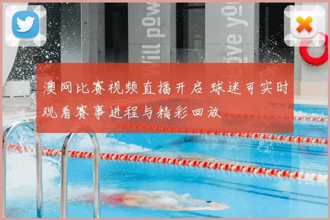 澳网比赛视频直播开启 球迷可实时观看赛事进程与精彩回放