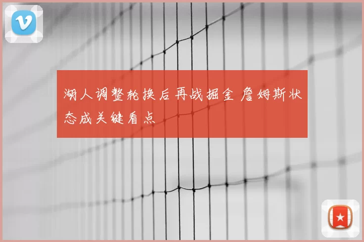 湖人调整轮换后再战掘金 詹姆斯状态成关键看点
