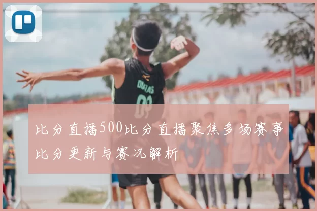 比分直播500比分直播聚焦多场赛事比分更新与赛况解析