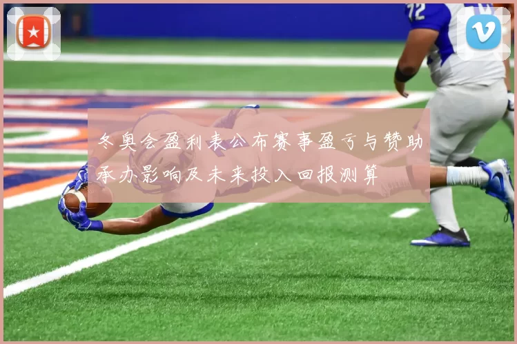 冬奥会盈利表公布赛事盈亏与赞助承办影响及未来投入回报测算