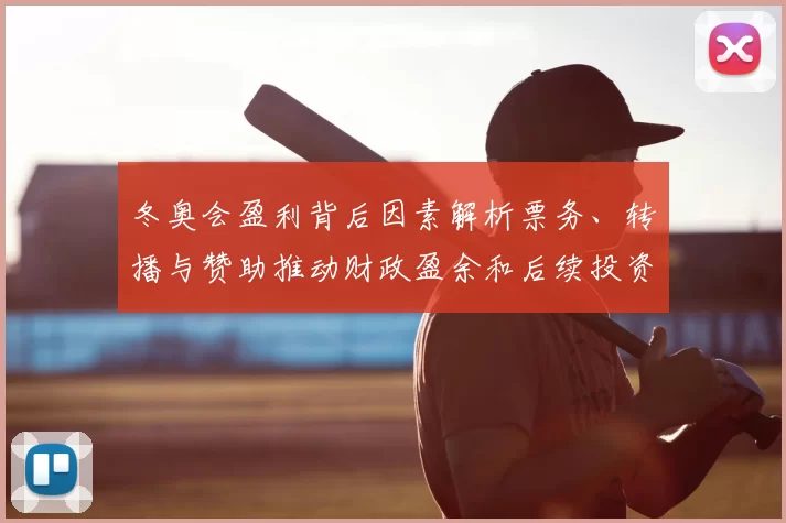 冬奥会盈利背后因素解析票务、转播与赞助推动财政盈余和后续投资