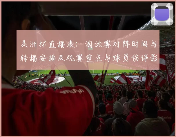 美洲杯直播表：淘汰赛对阵时间与转播安排及观赛重点与球员伤停影响