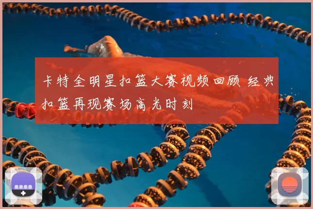 卡特全明星扣篮大赛视频回顾 经典扣篮再现赛场高光时刻