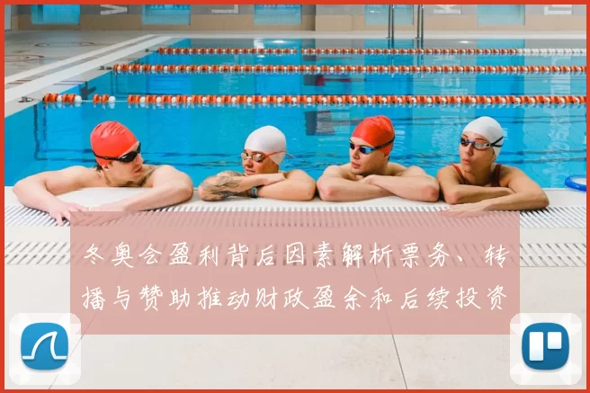 冬奥会盈利背后因素解析票务、转播与赞助推动财政盈余和后续投资