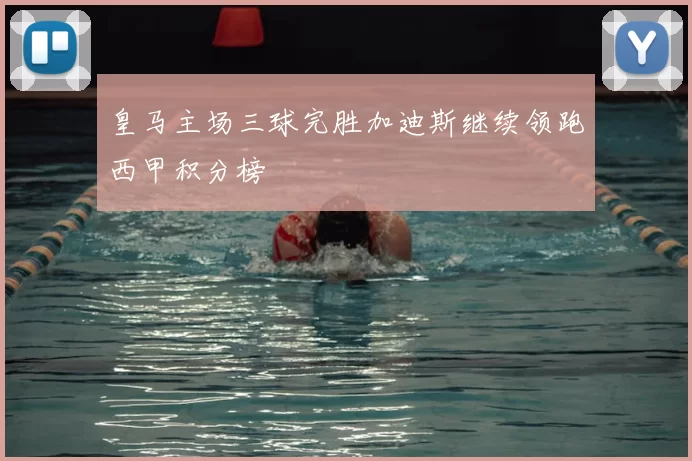 皇马主场三球完胜加迪斯继续领跑西甲积分榜
