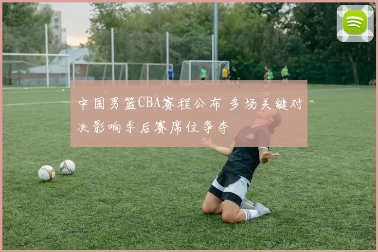 中国男篮CBA赛程公布 多场关键对决影响季后赛席位争夺